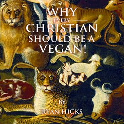 Why Every Christian Should Be A Vegan|Hicks, Ryan