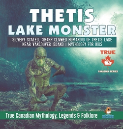 Thetis Lake Monster - Silvery Scaled, Sharp Clawed Humanoid of Thetis Lake near Vancouver Island Mythology for Kids True Canadian Mythology, Legends &|Professor Beaver