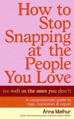 How to Stop Snapping at the People You Love (as Well as the Ones You Donâ (Tm)T)|Anna Mathur