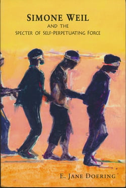 Simone Weil and the Specter of Self-Perpetuating Force|E. Jane Doering