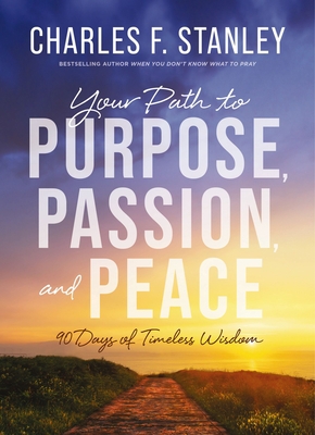 Your Path to Purpose, Passion, and Peace : 90 Days of Timeless Wisdom, by Charles F. Stanley