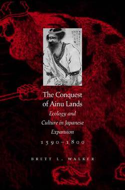 The Conquest of Ainu Lands|Brett L. Walker