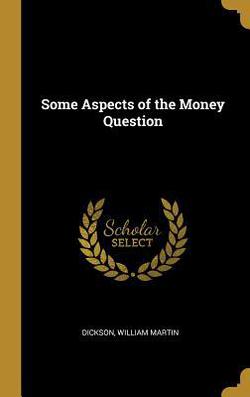 Some Aspects of the Money Question|Dickson William Martin
