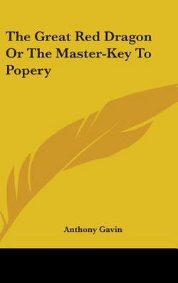 The Great Red Dragon Or The Master-Key To Popery|Anthony Gavin