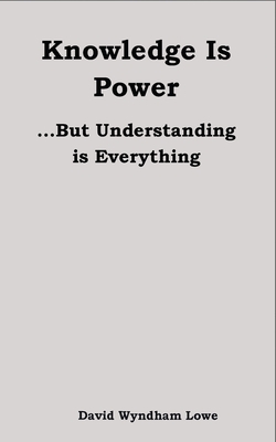 Knowledge is Power... But Understanding is everything|David Wyndham Lowe