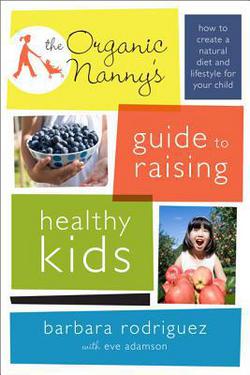The Organic Nanny's Guide to Raising Healthy Kids|Barbara Rodriguez