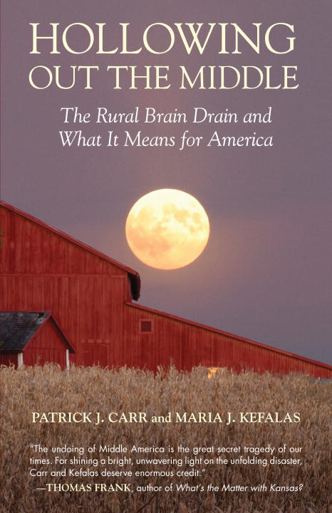 Hollowing Out the Middle : The Rural Brain Drain and What It Means for America, by Patrick J. Carr