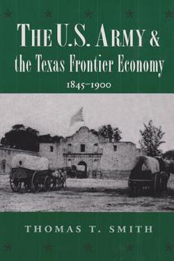 The U.S. Army and the Texas Frontier Economy, 1845-1900|Thomas Ty Smith