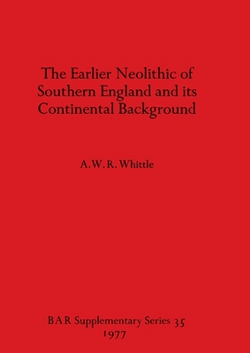 The Earlier Neolithic of Southern England and its Continental Background|A. W. R. Whittle