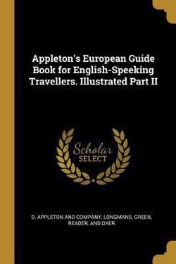 Appleton's European Guide Book for English-Speeking Travellers. Illustrated Part II|D. Appleton and Company