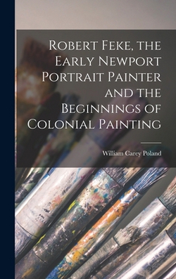 Robert Feke, the Early Newport Portrait Painter and the Beginnings of Colonial Painting|William Carey 1846-1929 Poland
