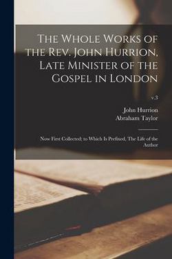 The Whole Works of the Rev. John Hurrion, Late Minister of the Gospel in London|John 1675 or 6-1731 Hurrion