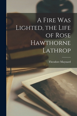A Fire Was Lighted, the Life of Rose Hawthorne Lathrop|Theodore 1890-1956 Maynard