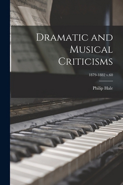 Dramatic and Musical Criticisms|Philip 1854-1934 Hale