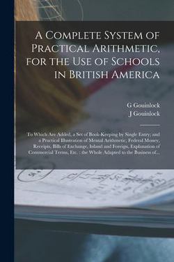 A Complete System of Practical Arithmetic, for the Use of Schools in British America [microform]|G. Gouinlock
