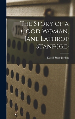 The Story of a Good Woman, Jane Lathrop Stanford|David Starr Jordan