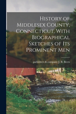 History of Middlesex County, Connecticut, With Biographical Sketches of its Prominent Men|J. B. &. Company Beers