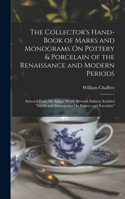The Collector's Hand-Book of Marks and Monograms On Pottery & Porcelain of the Renaissance and Modern Periods|William Chaffers