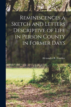 Reminiscences a Sketch and Letters Descriptive of Life in Person County in Former Days|Alexander R. Foushee