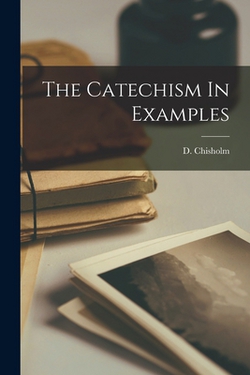 The Catechism In Examples|D. Chisholm