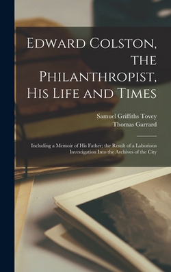 Edward Colston, the Philanthropist, his Life and Times|Thomas Garrard