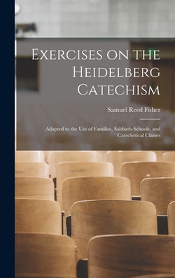 Exercises on the Heidelberg Catechism|Samuel Reed Fisher