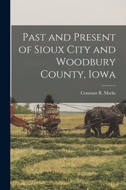 Past and Present of Sioux City and Woodbury County, Iowa|Constant R. Marks