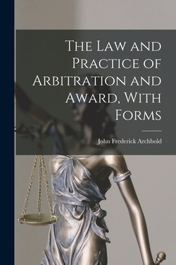 The Law and Practice of Arbitration and Award, With Forms|John Frederick Archbold