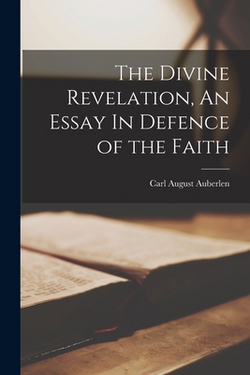 The Divine Revelation, An Essay In Defence of the Faith|Carl August Auberlen