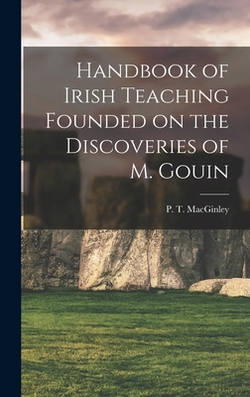 Handbook of Irish Teaching Founded on the Discoveries of M. Gouin|P. T. Macginley