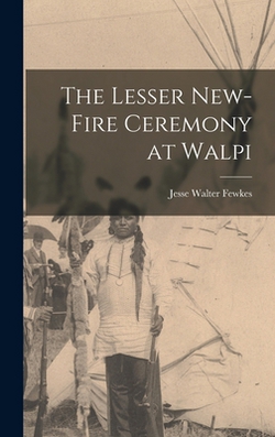 The Lesser New-Fire Ceremony at Walpi|Fewkes Jesse Walter