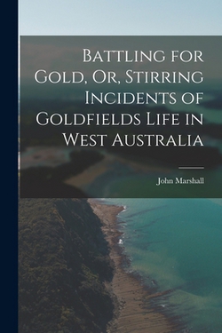Battling for Gold, Or, Stirring Incidents of Goldfields Life in West Australia|John Marshall
