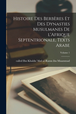 Histoire des berbères et des dynasties musulmanes de l'Afrique septentrionale, texts Arabe|Called Ibn 'Abd Al-Ramn Ibn Muammad