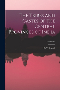 The Tribes and Castes of the Central Provinces of India|R. V. Russell