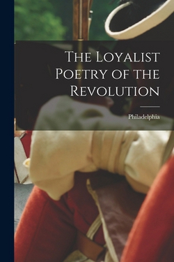 The Loyalist Poetry of the Revolution|Philadelphia