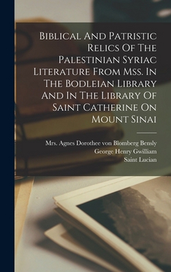 Biblical And Patristic Relics Of The Palestinian Syriac Literature From Mss. In The Bodleian Library And In The Library Of Saint Catherine On Mount Si|Saint Lucian (of Antioch)