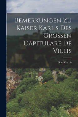 Bemerkungen zu Kaiser Karl's des Grossen Capitulare de Villis|Karl Gareis