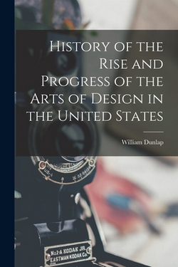 History of the Rise and Progress of the Arts of Design in the United States|William Dunlap
