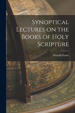 Synoptical Lectures on the Books of Holy Scripture|Donald Fraser