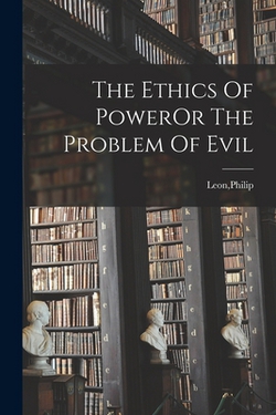 The Ethics Of PowerOr The Problem Of Evil|Philip Leon