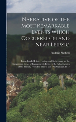 Narrative of the Most Remarkable Events Which Occurred In and Near Leipzig|Frederic Shoberl