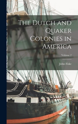 The Dutch and Quaker Colonies in America|John Fiske