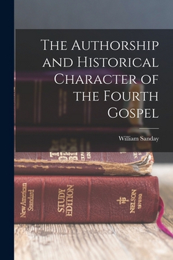 The Authorship and Historical Character of the Fourth Gospel|William Sanday