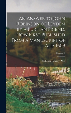 An Answer to John Robinson of Leyden by a Puritan Friend, now First Published From a Manuscript of A. D. 1609|Bodleian Library Mss (Jones 30)