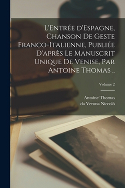 L'Entrée d'Espagne, chanson de geste franco-italienne, publiée d'après le manuscrit unique de Venise, par Antoine Thomas ..|Antoine Thomas
