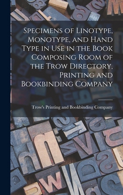Specimens of Linotype, Monotype, and Hand Type in use in the Book Composing Room of the Trow Directory, Printing and Bookbinding Company|Trow's Printing and Bookbinding Company