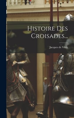 Histoire Des Croisades...|Jacques de Vitry