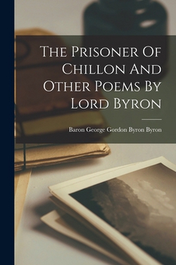 The Prisoner Of Chillon And Other Poems By Lord Byron|Baron George Gordon Byron Byron
