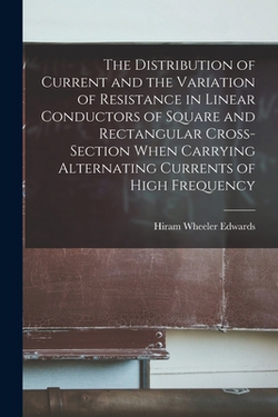 The Distribution of Current and the Variation of Resistance in Linear Conductors of Square and Rectangular Cross-Section When Carrying Alternating Cur|Hiram Wheeler Edwards