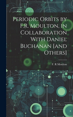 Periodic Orbits by F.R. Moulton, in Collaboration With Daniel Buchanan [and Others]|F. R. Moulton